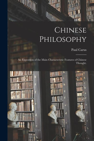 Chinese Philosophy: An Exposition Of The Main Characteristic Features Of Chinese Thought.