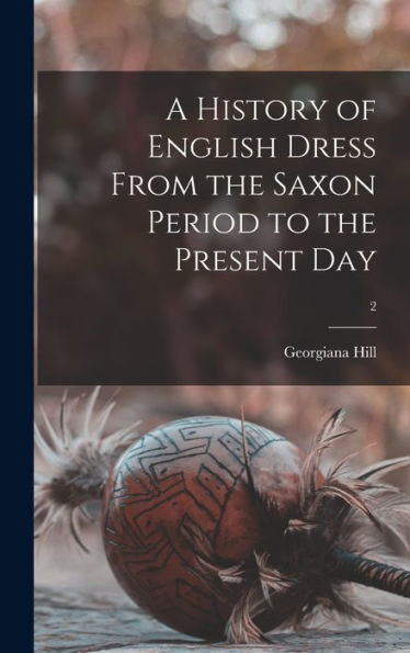 A History Of English Dress From The Saxon Period To The Present Day; 2