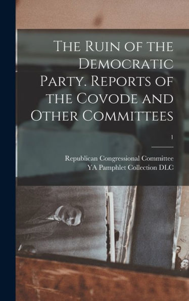 The Ruin Of The Democratic Party. Reports Of The Covode And Other Committees; 1