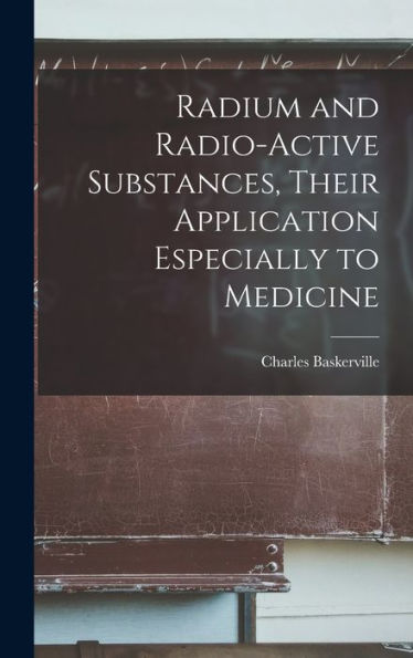 Radium And Radio-Active Substances, Their Application Especially To Medicine