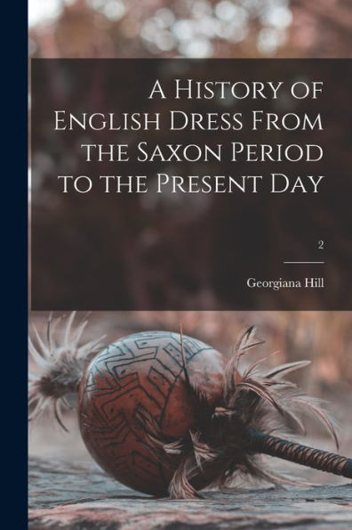 A History Of English Dress From The Saxon Period To The Present Day; 2