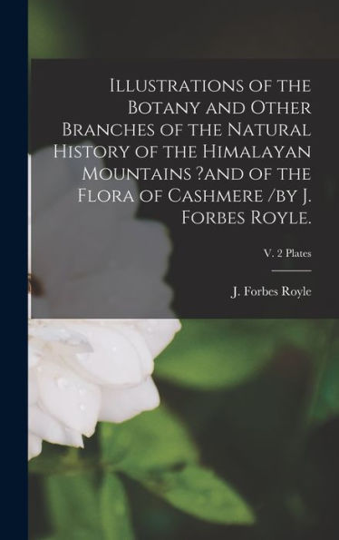 Illustrations Of The Botany And Other Branches Of The Natural History Of The Himalayan Mountains ?And Of The Flora Of Cashmere /By J. Forbes Royle.; V. 2 Plates