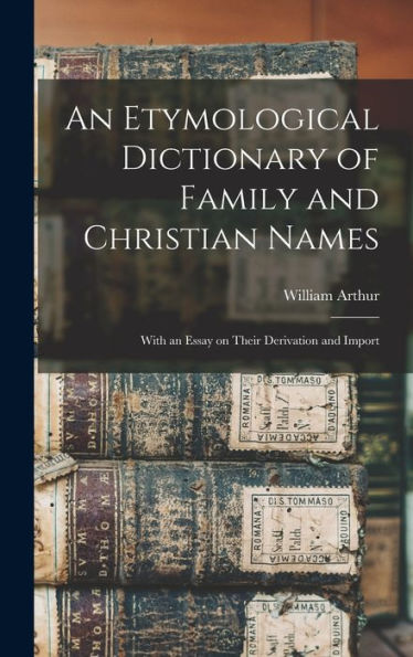 An Etymological Dictionary Of Family And Christian Names: With An Essay On Their Derivation And Import