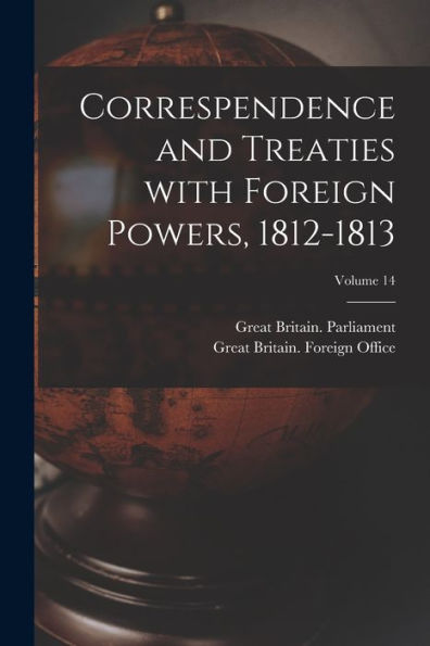 Correspendence And Treaties With Foreign Powers, 1812-1813; Volume 14