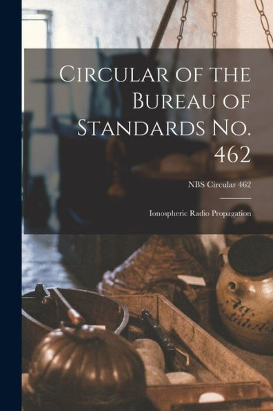 Circular Of The Bureau Of Standards No. 462: Ionospheric Radio Propagation; Nbs Circular 462