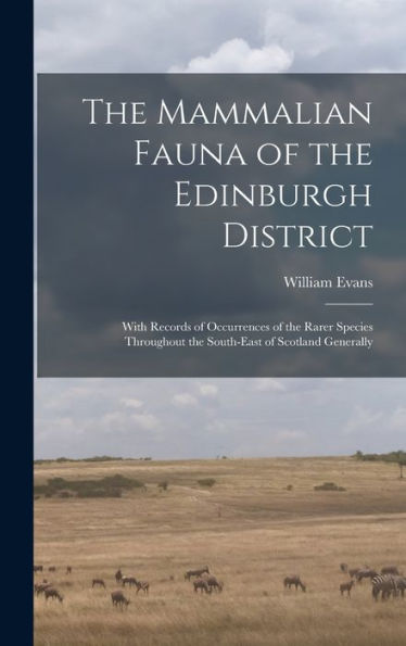 The Mammalian Fauna Of The Edinburgh District: With Records Of Occurrences Of The Rarer Species Throughout The South-East Of Scotland Generally