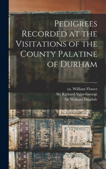 Pedigrees Recorded At The Visitations Of The County Palatine Of Durham