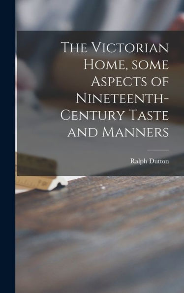 The Victorian Home, Some Aspects Of Nineteenth-Century Taste And Manners