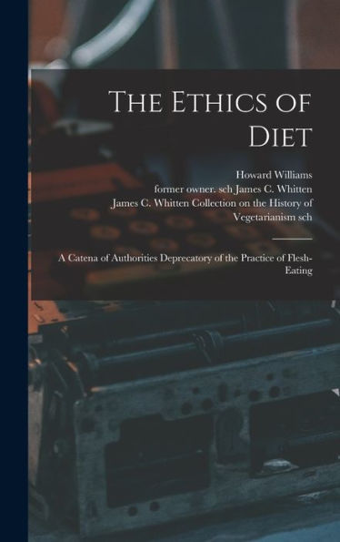 The Ethics Of Diet: A Catena Of Authorities Deprecatory Of The Practice Of Flesh-Eating