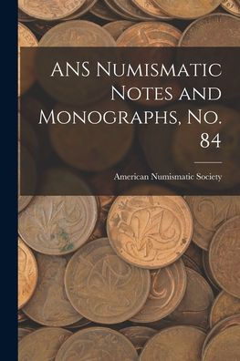 Ans Numismatic Notes And Monographs, No. 84