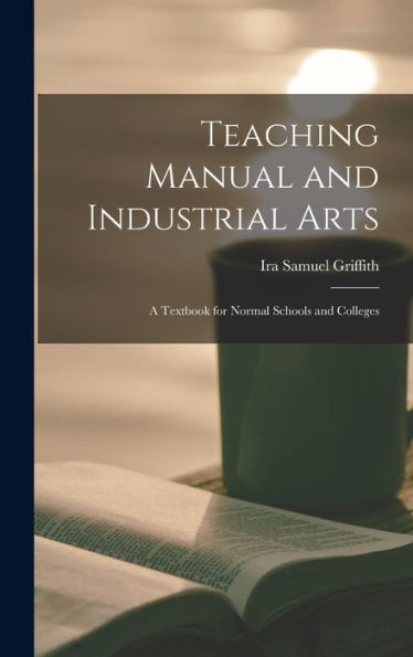 Teaching Manual And Industrial Arts: A Textbook For Normal Schools And Colleges