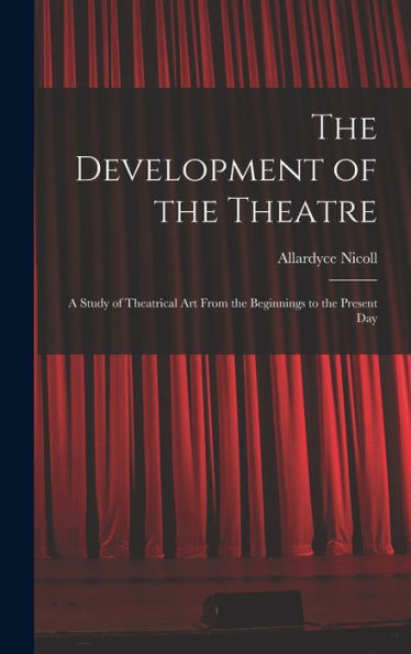 The Development Of The Theatre; A Study Of Theatrical Art From The Beginnings To The Present Day