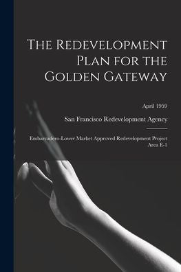 The Redevelopment Plan For The Golden Gateway: Embarcadero-Lower Market Approved Redevelopment Project Area E-1; April 1959