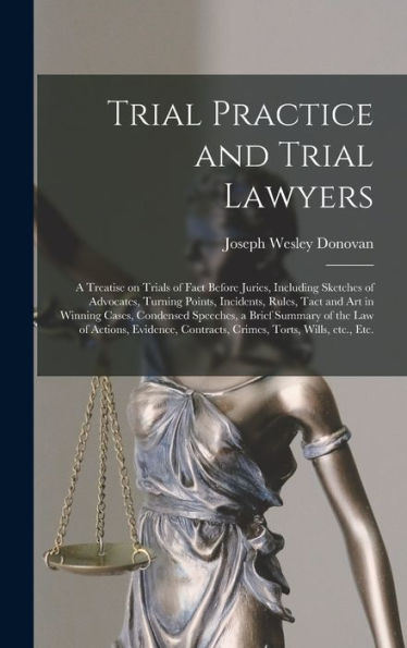 Trial Practice And Trial Lawyers: A Treatise On Trials Of Fact Before Juries, Including Sketches Of Advocates, Turning Points, Incidents, Rules, Tact ... Summary Of The Law Of Actions, Evidence, ...