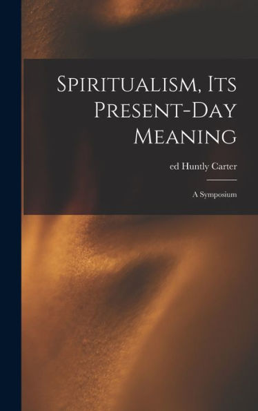 Spiritualism, Its Present-Day Meaning: A Symposium