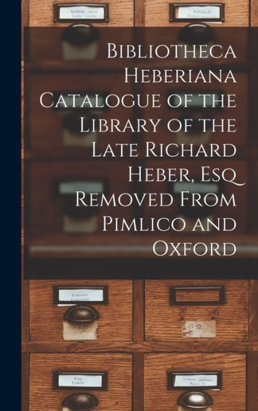 Bibliotheca Heberiana Catalogue Of The Library Of The Late Richard Heber, Esq Removed From Pimlico And Oxford