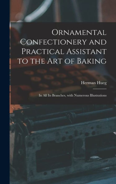 Ornamental Confectionery And Practical Assistant To The Art Of Baking: In All Its Branches, With Numerous Illustrations
