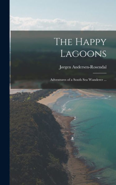 The Happy Lagoons: Adventures Of A South Sea Wanderer ...