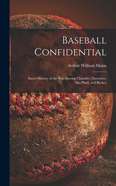 Baseball Confidential; Secret History Of The War Among Chandler, Durocher, Macphail, And Rickey