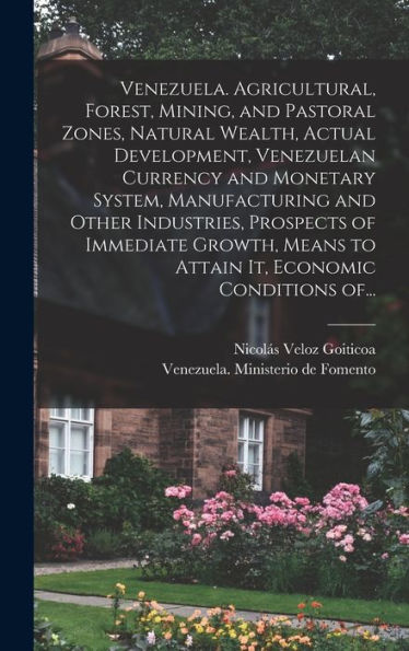 Venezuela. Agricultural, Forest, Mining, And Pastoral Zones, Natural Wealth, Actual Development, Venezuelan Currency And Monetary System, ... Means To Attain It, Economic Conditions Of...