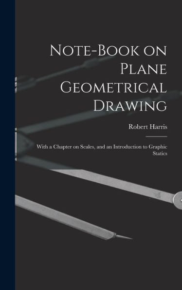 Note-Book On Plane Geometrical Drawing: With A Chapter On Scales, And An Introduction To Graphic Statics