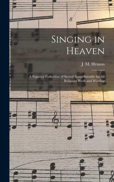 Singing In Heaven: A Superior Collection Of Sacred Songs Suitable For All Religious Work And Worship