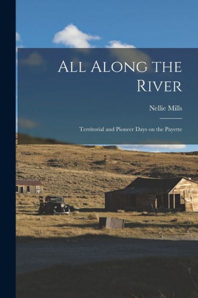 All Along The River; Territorial And Pioneer Days On The Payette