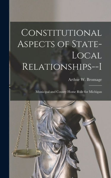 Constitutional Aspects Of State-Local Relationships--I: Municipal And County Home Rule For Michigan