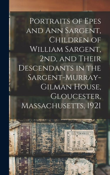 Portraits Of Epes And Ann Sargent, Children Of William Sargent, 2Nd, And Their Descendants In The Sargent-Murray-Gilman House, Gloucester, Massachusetts, 1921