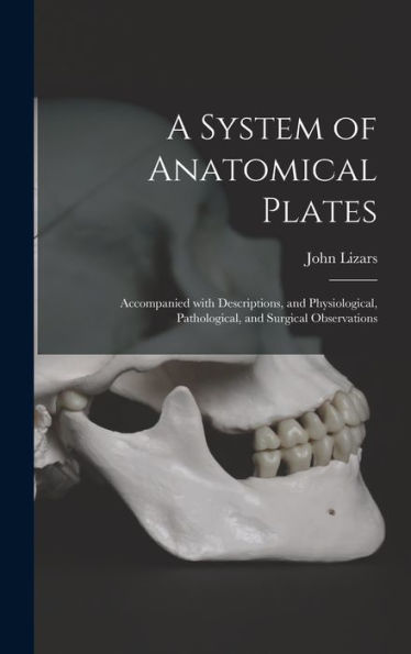 A System Of Anatomical Plates; Accompanied With Descriptions, And Physiological, Pathological, And Surgical Observations
