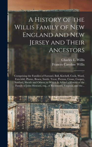 A History Of The Willis Family Of New England And New Jersey And Their Ancestors: Comprising The Families Of Farrand, Ball, Kitchell, Cook, Ward, ... Sanford, Sheafe And Others; To Which Is...
