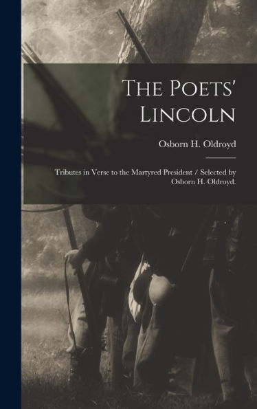 The Poets' Lincoln: Tributes In Verse To The Martyred President / Selected By Osborn H. Oldroyd.