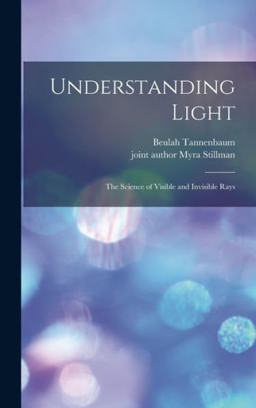 Understanding Light; The Science Of Visible And Invisible Rays