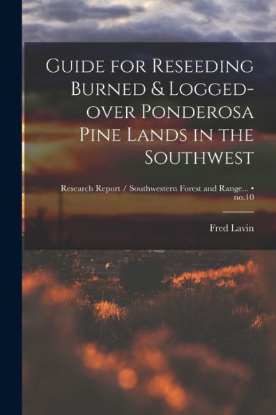 Guide For Reseeding Burned & Logged-Over Ponderosa Pine Lands In The Southwest; No.10