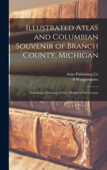 Illustrated Atlas And Columbian Souvenir Of Branch County, Michigan: Including A Directory Of Free Holders Of The County