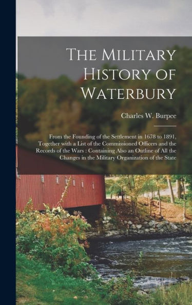 The Military History Of Waterbury: From The Founding Of The Settlement In 1678 To 1891, Together With A List Of The Commissioned Officers And The ... In The Military Organization Of The...
