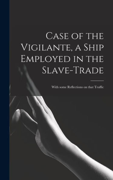 Case Of The Vigilante, A Ship Employed In The Slave-Trade: With Some Reflections On That Traffic