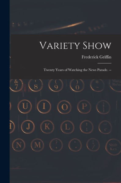 Variety Show: Twenty Years Of Watching The News Parade. --