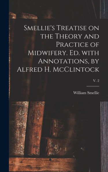 Smellie'S Treatise On The Theory And Practice Of Midwifery. Ed. With Annotations, By Alfred H. Mcclintock; V. 2