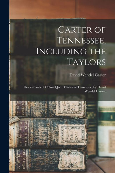 Carter Of Tennessee, Including The Taylors; Descendants Of Colonel John Carter Of Tennessee, By David Wendel Carter.