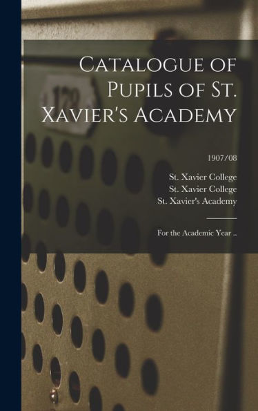 Catalogue Of Pupils Of St. Xavier'S Academy: For The Academic Year ..; 1907/08