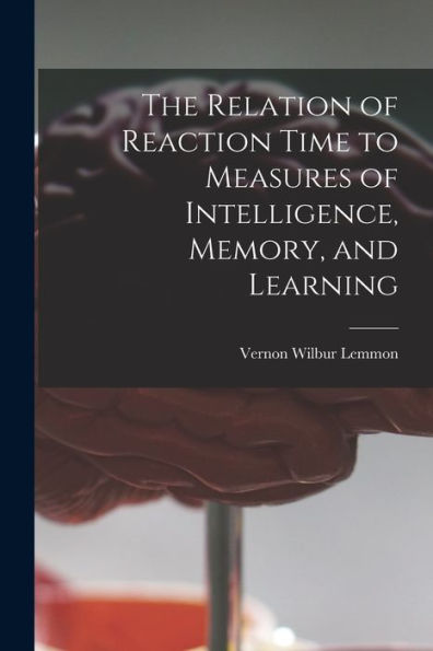 The Relation Of Reaction Time To Measures Of Intelligence, Memory, And Learning