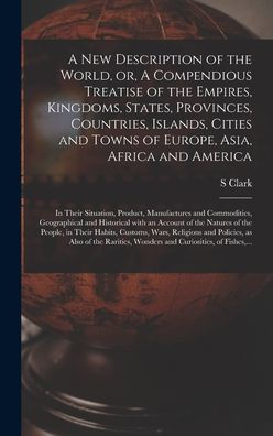 A New Description Of The World, Or, A Compendious Treatise Of The Empires, Kingdoms, States, Provinces, Countries, Islands, Cities And Towns Of ... Product, Manufactures And Commodities, ...