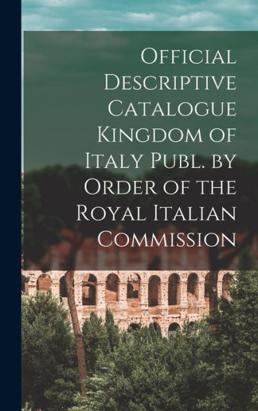 Official Descriptive Catalogue Kingdom Of Italy Publ. By Order Of The Royal Italian Commission