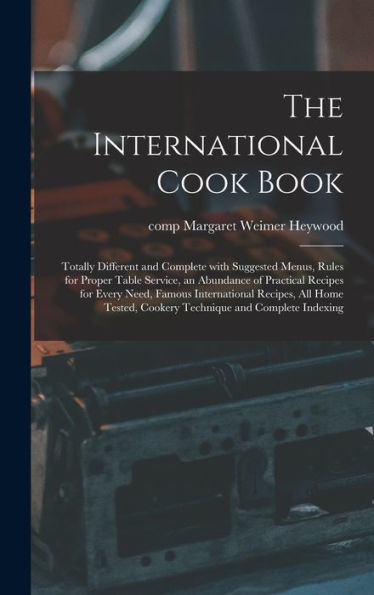 The International Cook Book; Totally Different And Complete With Suggested Menus, Rules For Proper Table Service, An Abundance Of Practical Recipes ... Cookery Technique And Complete Indexing