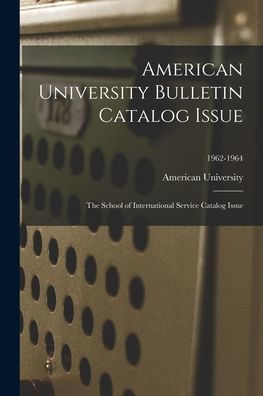 American University Bulletin Catalog Issue: The School Of International Service Catalog Issue; 1962-1964