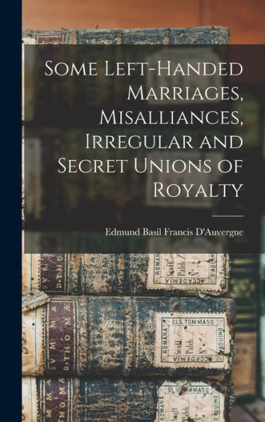 Some Left-Handed Marriages, Misalliances, Irregular And Secret Unions Of Royalty
