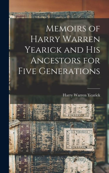 Memoirs Of Harry Warren Yearick And His Ancestors For Five Generations