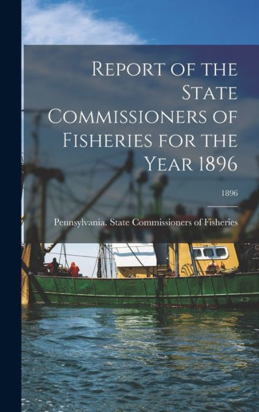 Report Of The State Commissioners Of Fisheries For The Year 1896; 1896