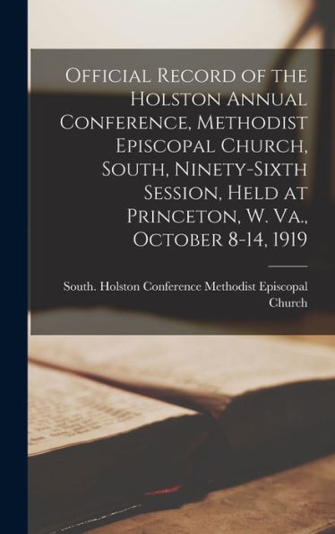 Official Record Of The Holston Annual Conference, Methodist Episcopal Church, South, Ninety-Sixth Session, Held At Princeton, W. Va., October 8-14, 1919